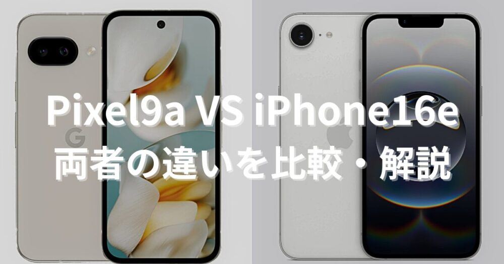【どっちがベスト？】Google Pixel 9aとiPhone 16eのスペック比較・解説｜コスパ最強スマホ徹底比較
