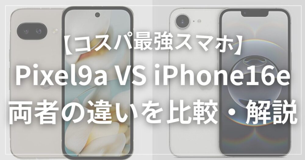 【どっちがベスト？】Google Pixel 9a VS iPhone16e のスペック比較・解説｜コスパ最強スマホ徹底比較