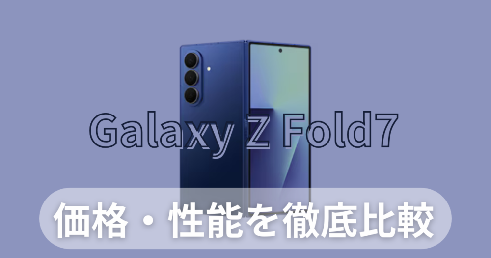 【徹底解説】Galaxy Z Fold7がついに登場！価格・性能・Fold6との違いを徹底比較