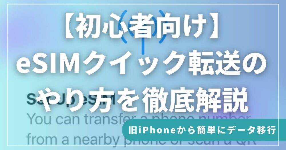 【初心者向け】eSIMクイック転送のやり方を徹底解説｜旧iPhoneから簡単にデータ移行