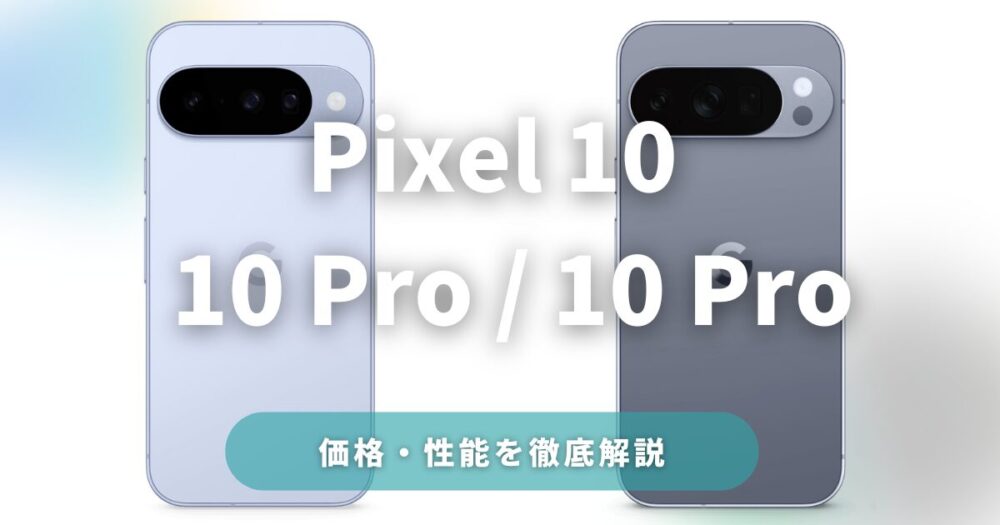 Pixel 10 / 10 Pro / 10 Pro XLを徹底比較！価格・性能・違いを解説！